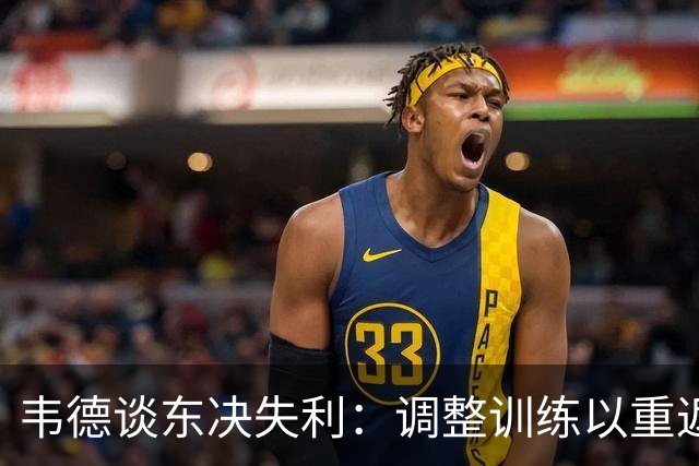 韦德谈东决失利：调整训练以重返巅峰